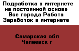 Подработка в интернете на постоянной основе - Все города Работа » Заработок в интернете   . Самарская обл.,Чапаевск г.